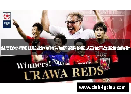 深度探秘浦和红钻亚冠赛场背后的致胜秘密武器全景战略全面解析 深度探秘浦和红钻亚冠赛场背后的致胜秘密武器全景战略全面解析