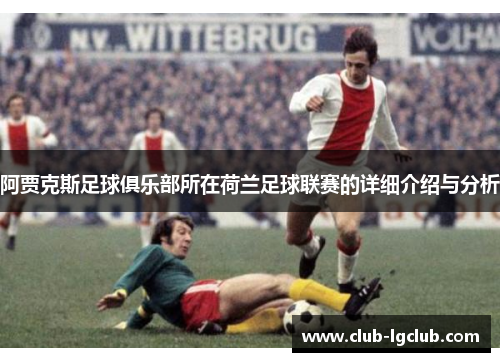 阿贾克斯足球俱乐部所在荷兰足球联赛的详细介绍与分析 阿贾克斯足球俱乐部所在荷兰足球联赛的详细介绍与分析