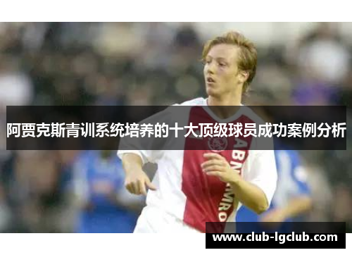 阿贾克斯青训系统培养的十大顶级球员成功案例分析