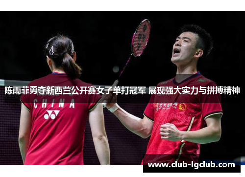 陈雨菲勇夺新西兰公开赛女子单打冠军 展现强大实力与拼搏精神