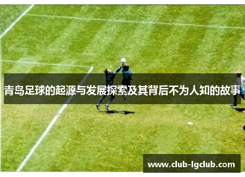 青岛足球的起源与发展探索及其背后不为人知的故事