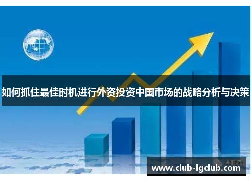 如何抓住最佳时机进行外资投资中国市场的战略分析与决策