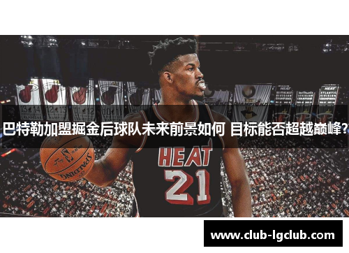 巴特勒加盟掘金后球队未来前景如何 目标能否超越巅峰？