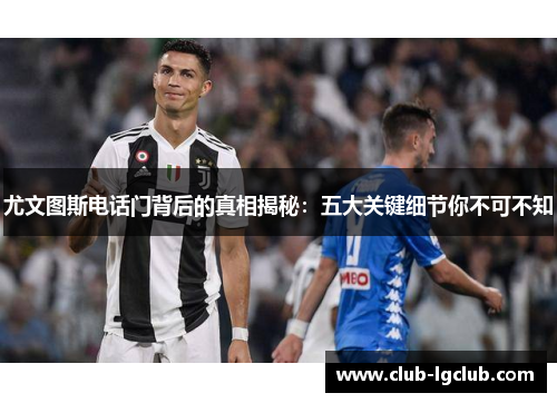 尤文图斯电话门背后的真相揭秘：五大关键细节你不可不知