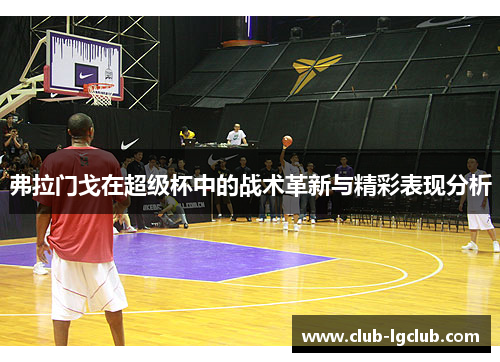 弗拉门戈在超级杯中的战术革新与精彩表现分析