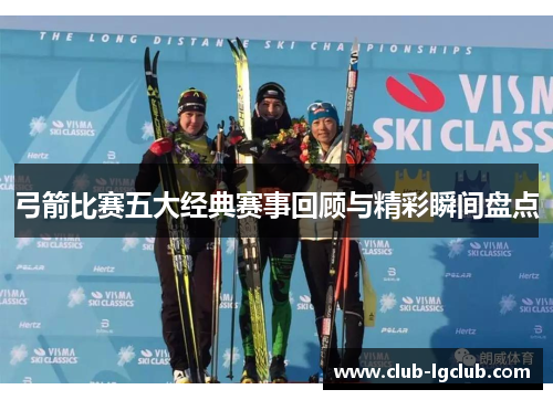 弓箭比赛五大经典赛事回顾与精彩瞬间盘点