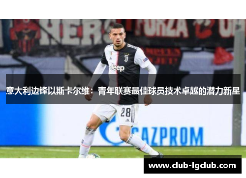 意大利边锋以斯卡尔维：青年联赛最佳球员技术卓越的潜力新星