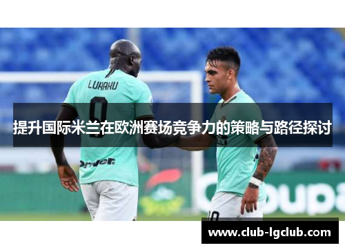 提升国际米兰在欧洲赛场竞争力的策略与路径探讨