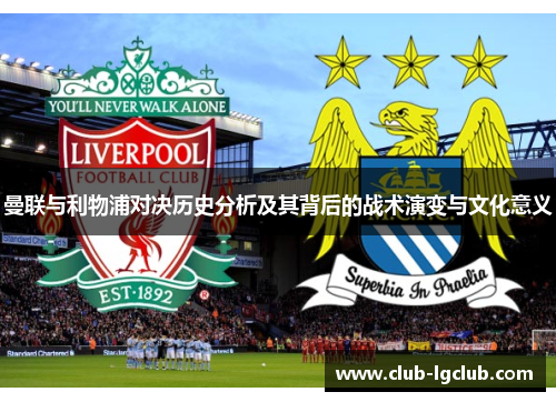 曼联与利物浦对决历史分析及其背后的战术演变与文化意义