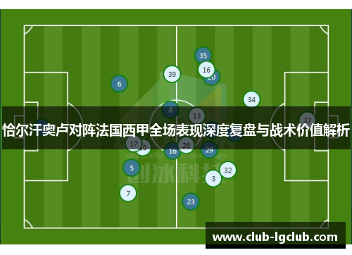 恰尔汗奥卢对阵法国西甲全场表现深度复盘与战术价值解析 恰尔汗奥卢对阵法国西甲全场表现深度复盘与战术价值解析