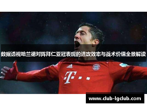 数据透视哈兰德对阵拜仁亚冠表现的进攻效率与战术价值全景解读