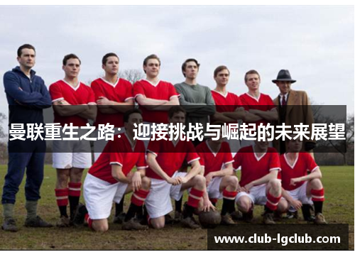 曼联重生之路：迎接挑战与崛起的未来展望