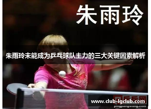 朱雨玲未能成为乒乓球队主力的三大关键因素解析