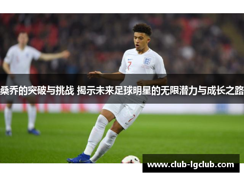 桑乔的突破与挑战 揭示未来足球明星的无限潜力与成长之路 桑乔的突破与挑战 揭示未来足球明星的无限潜力与成长之路