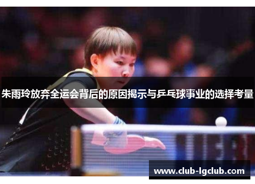 朱雨玲放弃全运会背后的原因揭示与乒乓球事业的选择考量