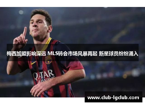 梅西加盟影响深远 MLS转会市场风暴再起 新星球员纷纷涌入