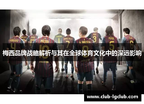 梅西品牌战略解析与其在全球体育文化中的深远影响 梅西品牌战略解析与其在全球体育文化中的深远影响