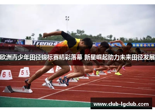 欧洲青少年田径锦标赛精彩落幕 新星崛起助力未来田径发展