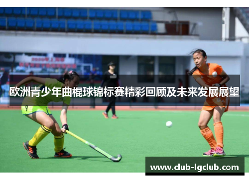 欧洲青少年曲棍球锦标赛精彩回顾及未来发展展望