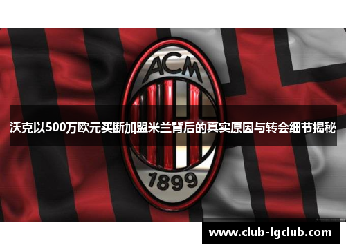 沃克以500万欧元买断加盟米兰背后的真实原因与转会细节揭秘