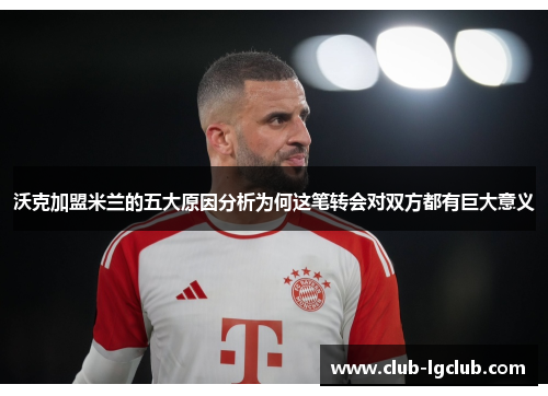 沃克加盟米兰的五大原因分析为何这笔转会对双方都有巨大意义 沃克加盟米兰的五大原因分析为何这笔转会对双方都有巨大意义