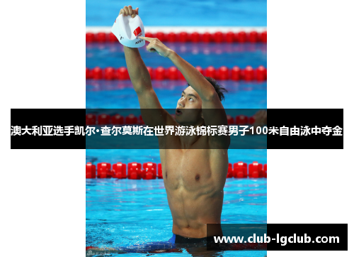 澳大利亚选手凯尔·查尔莫斯在世界游泳锦标赛男子100米自由泳中夺金