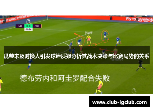 瓜帅未及时换人引发球迷质疑分析其战术决策与比赛局势的关系