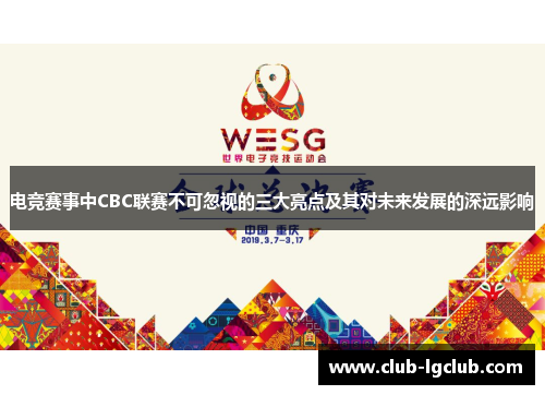 电竞赛事中CBC联赛不可忽视的三大亮点及其对未来发展的深远影响