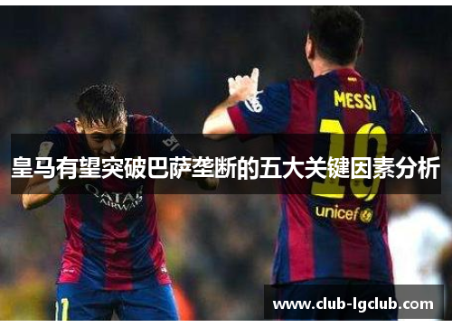 皇马有望突破巴萨垄断的五大关键因素分析