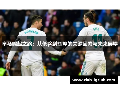 皇马崛起之路：从低谷到辉煌的关键因素与未来展望