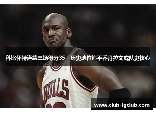 科比怀特连续三场得分35+ 历史地位追平乔丹拉文成队史核心