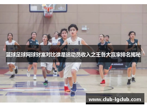 篮球足球网球财富对比谁是运动员收入之王各大赢家排名揭秘