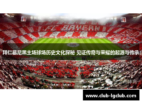 拜仁慕尼黑主场球场历史文化探秘 见证传奇与荣耀的起源与传承